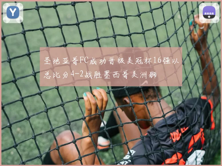 圣地亚哥FC成功晋级美冠杯16强以总比分4-2战胜墨西哥美洲狮