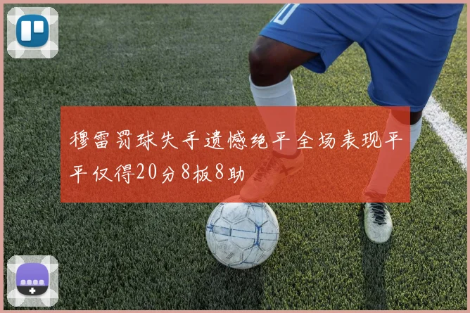 穆雷罚球失手遗憾绝平全场表现平平仅得20分8板8助