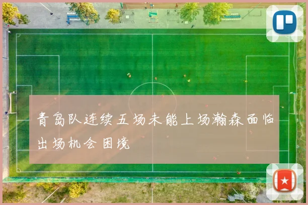 青岛队连续五场未能上场瀚森面临出场机会困境