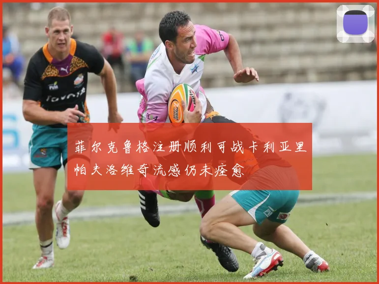 菲尔克鲁格注册顺利可战卡利亚里帕夫洛维奇流感仍未痊愈
