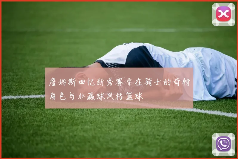 詹姆斯回忆新秀赛季在骑士的奇特角色与非赢球风格篮球