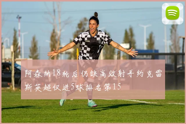 阿森纳18轮后仍缺高效射手约克雷斯英超仅进5球排名第15