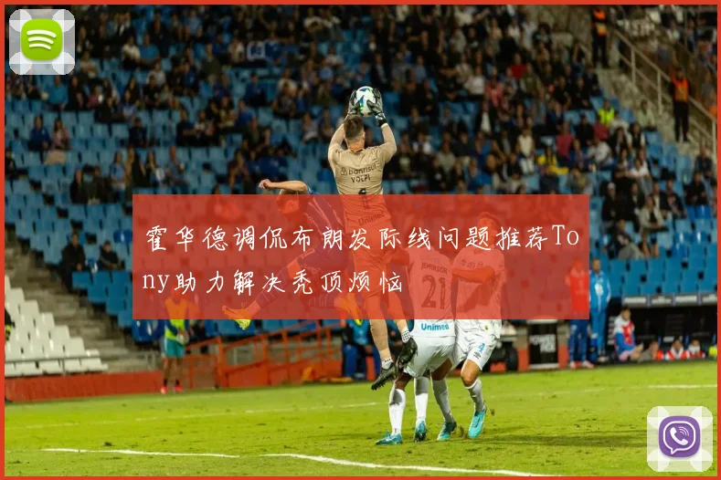 霍华德调侃布朗发际线问题推荐Tony助力解决秃顶烦恼