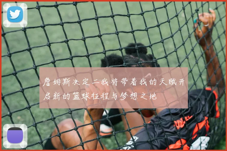 詹姆斯决定二我将带着我的天赋开启新的篮球征程与梦想之地