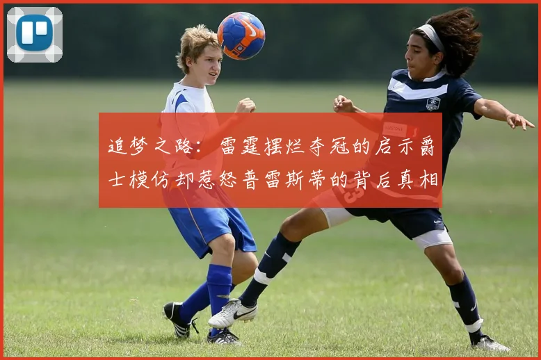 追梦之路：雷霆摆烂夺冠的启示爵士模仿却惹怒普雷斯蒂的背后真相